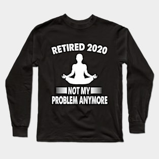 retired 2020 not my problem anymore Long Sleeve T-Shirt